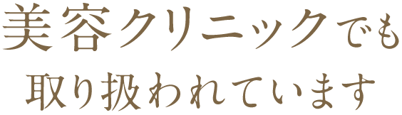 美容クリニックでも取り扱われています
