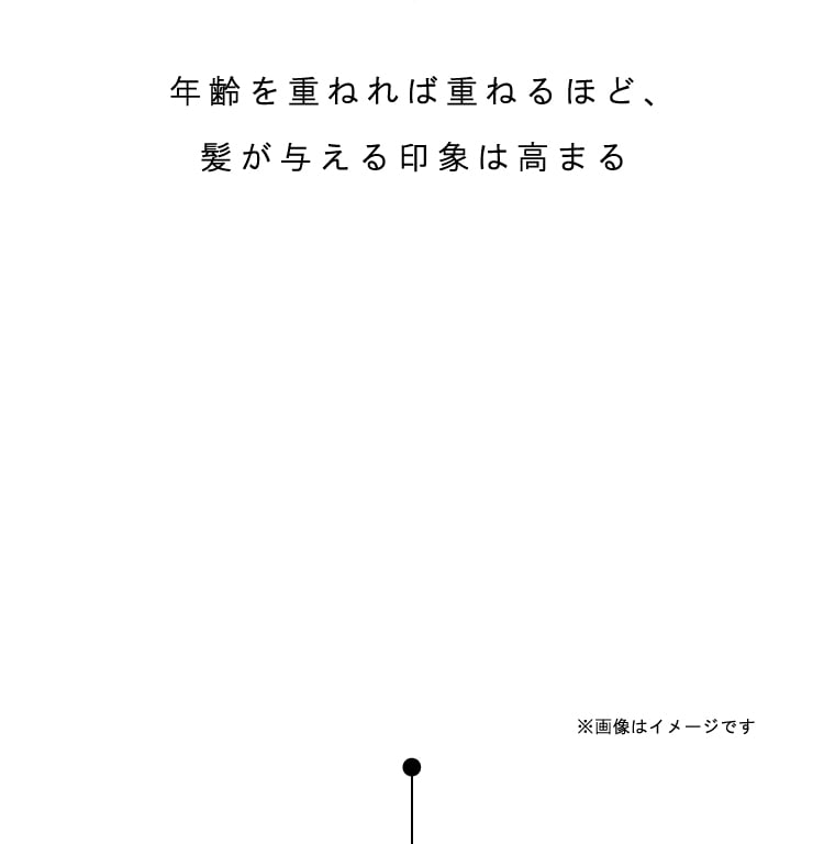 年齢を重ねれば重ねるほど、髪が与える印象は高まる